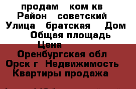  продам 1 ком кв › Район ­ советский › Улица ­ братская  › Дом ­ 52 › Общая площадь ­ 30 › Цена ­ 500 000 - Оренбургская обл., Орск г. Недвижимость » Квартиры продажа   